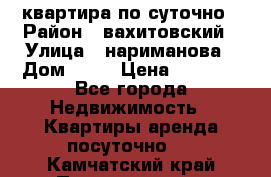 квартира по суточно › Район ­ вахитовский › Улица ­ нариманова › Дом ­ 50 › Цена ­ 2 000 - Все города Недвижимость » Квартиры аренда посуточно   . Камчатский край,Петропавловск-Камчатский г.